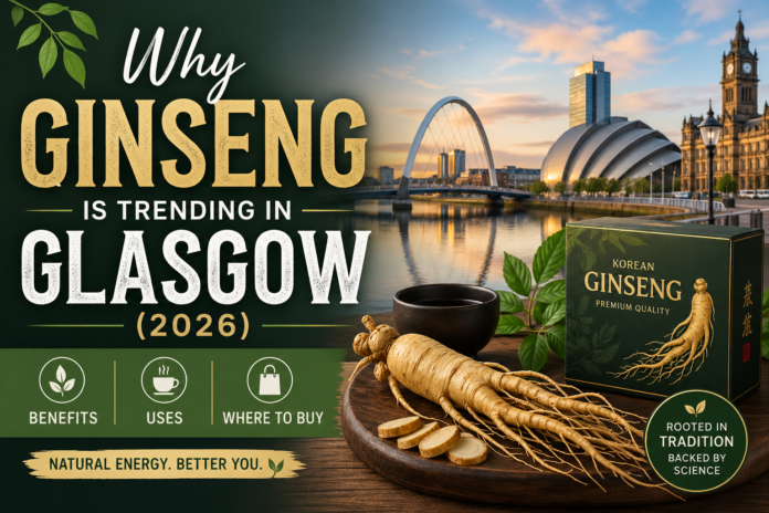 Why Ginseng Is Trending in Glasgow (2026) – Benefits, Uses & Where to Buy